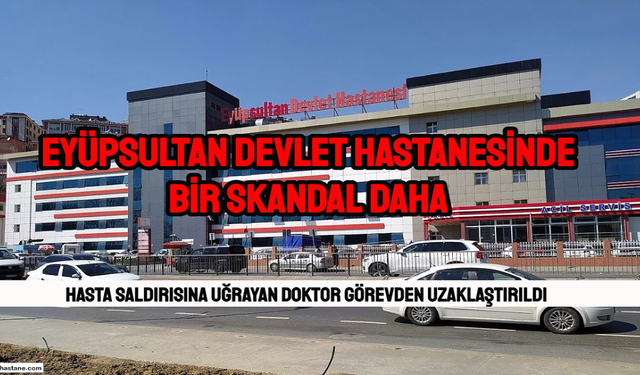 Eyüpsultan Devlet Hastanesinde Skandal! Hasta saldırısına uğrayan doktor açığa alındı.